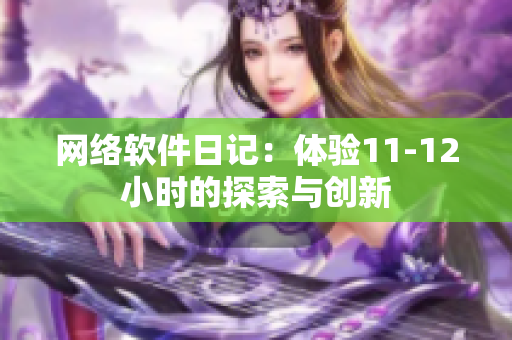 網(wǎng)絡(luò)軟件日記：體驗11-12小時的探索與創(chuàng)新