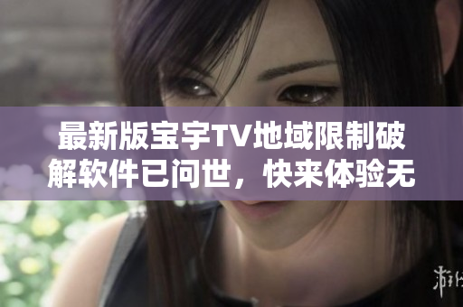 最新版寶宇TV地域限制破解軟件已問世，快來體驗無限暢觀！
