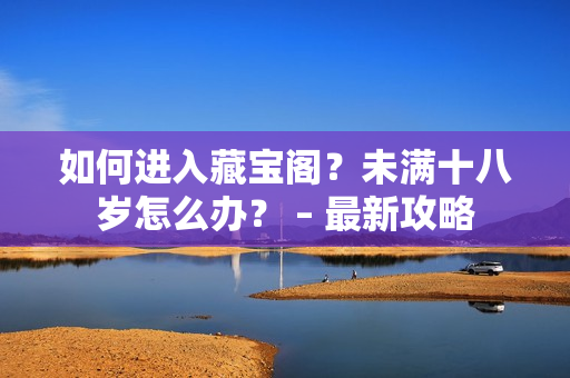 如何進(jìn)入藏寶閣？未滿十八歲怎么辦？ – 最新攻略