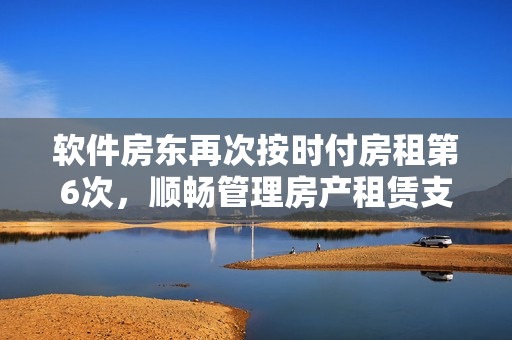 軟件房東再次按時(shí)付房租第6次，順暢管理房產(chǎn)租賃支付