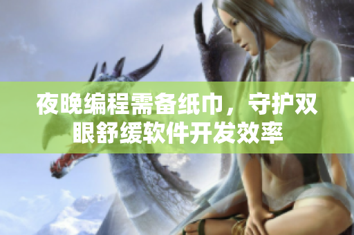 夜晚編程需備紙巾，守護(hù)雙眼舒緩軟件開發(fā)效率