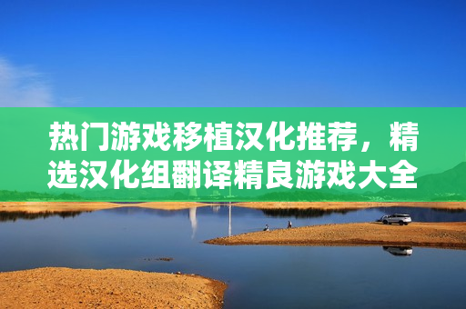 熱門游戲移植漢化推薦，精選漢化組翻譯精良游戲大全