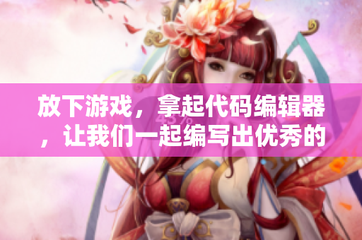 放下游戲，拿起代碼編輯器，讓我們一起編寫出優(yōu)秀的網(wǎng)絡(luò)軟件！