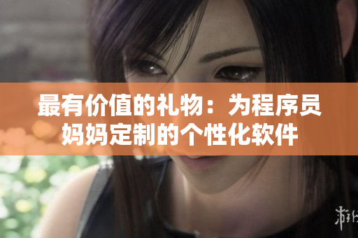 最有價(jià)值的禮物：為程序員媽媽定制的個(gè)性化軟件