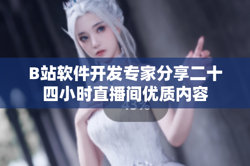 B站軟件開發(fā)專家分享二十四小時直播間優(yōu)質內容