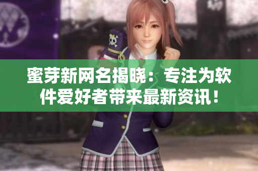 蜜芽新網名揭曉：專注為軟件愛好者帶來最新資訊！