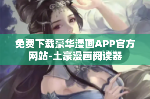 免費(fèi)下載豪華漫畫APP官方網(wǎng)站-土豪漫畫閱讀器