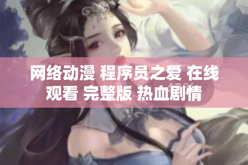 網(wǎng)絡(luò)動漫 程序員之愛 在線觀看 完整版 熱血劇情