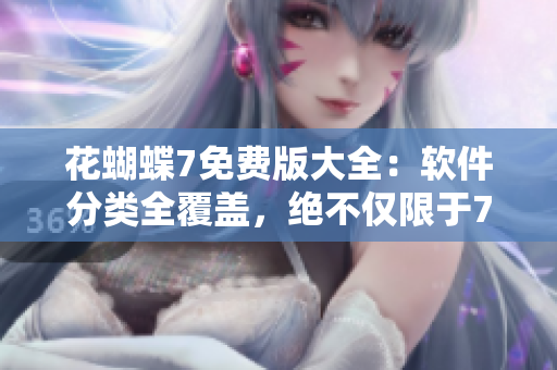 花蝴蝶7免費(fèi)版大全：軟件分類全覆蓋，絕不僅限于7集！