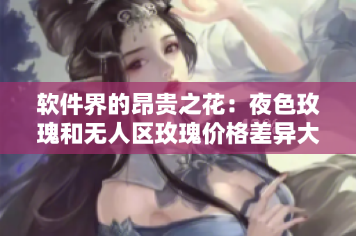 軟件界的昂貴之花：夜色玫瑰和無(wú)人區(qū)玫瑰價(jià)格差異大嗎？