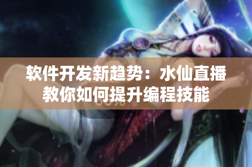 軟件開發(fā)新趨勢：水仙直播教你如何提升編程技能