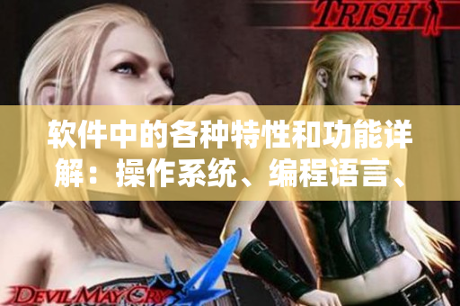 軟件中的各種特性和功能詳解：操作系統(tǒng)、編程語言、圖形界面設(shè)計等