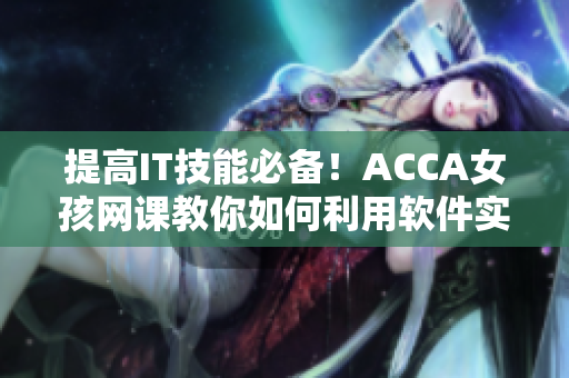 提高IT技能必備！ACCA女孩網(wǎng)課教你如何利用軟件實(shí)現(xiàn)高效工作