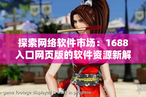 探索網(wǎng)絡(luò)軟件市場(chǎng)：1688入口網(wǎng)頁(yè)版的軟件資源新解