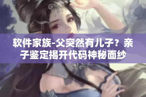 軟件家族-父突然有兒子？親子鑒定揭開(kāi)代碼神秘面紗