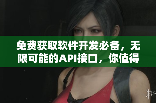 免費(fèi)獲取軟件開(kāi)發(fā)必備，無(wú)限可能的API接口，你值得擁有！