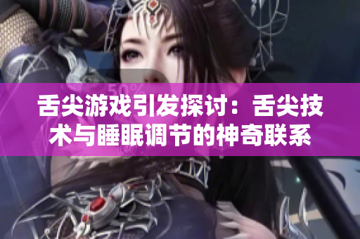 舌尖游戲引發(fā)探討：舌尖技術(shù)與睡眠調(diào)節(jié)的神奇聯(lián)系