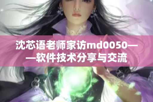 沈芯語老師家訪md0050——軟件技術(shù)分享與交流