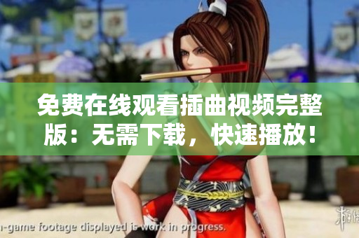 免費在線觀看插曲視頻完整版：無需下載，快速播放！