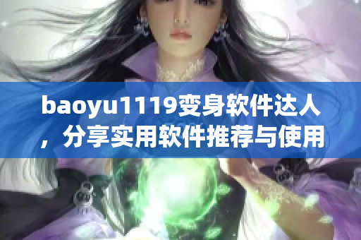 baoyu1119變身軟件達(dá)人，分享實(shí)用軟件推薦與使用心得