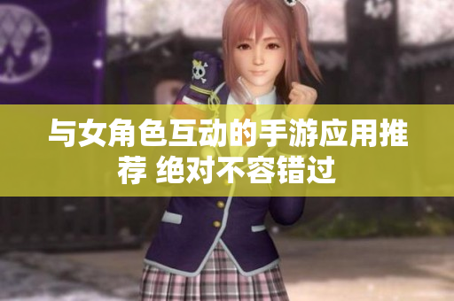 與女角色互動的手游應(yīng)用推薦 絕對不容錯過