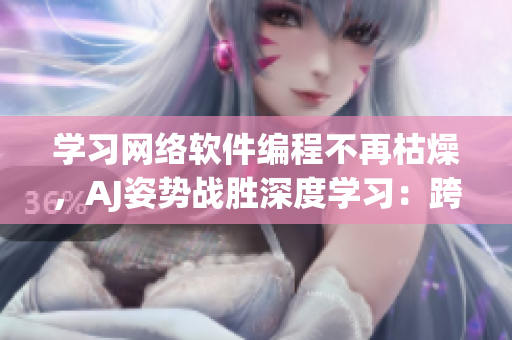 學(xué)習(xí)網(wǎng)絡(luò)軟件編程不再枯燥，AJ姿勢戰(zhàn)勝深度學(xué)習(xí)：跨越入門門檻的途徑