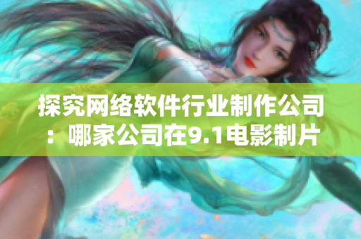 探究網(wǎng)絡(luò)軟件行業(yè)制作公司：哪家公司在9.1電影制片廠擔(dān)任制作？