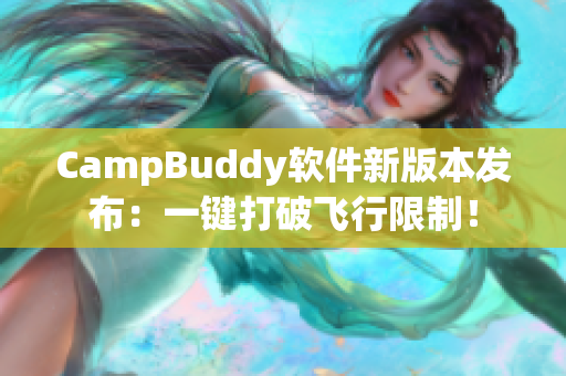 CampBuddy軟件新版本發(fā)布：一鍵打破飛行限制！