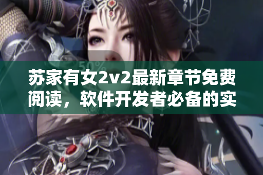 蘇家有女2v2最新章節(jié)免費閱讀，軟件開發(fā)者必備的實用技巧分享