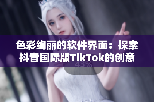 色彩絢麗的軟件界面：探索抖音國際版TikTok的創(chuàng)意色板