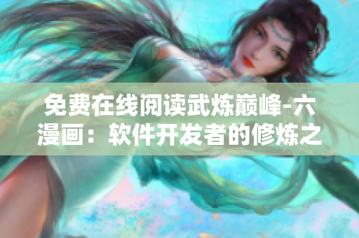 免費(fèi)在線(xiàn)閱讀武煉巔峰-六漫畫(huà)：軟件開(kāi)發(fā)者的修煉之路