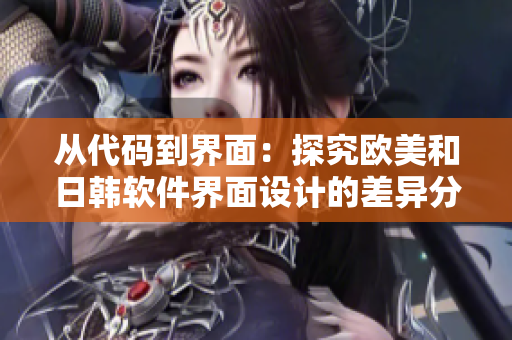 從代碼到界面：探究歐美和日韓軟件界面設(shè)計的差異分析