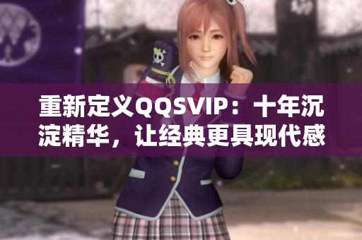 重新定義QQSVIP：十年沉淀精華，讓經(jīng)典更具現(xiàn)代感