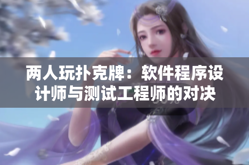 兩人玩撲克牌：軟件程序設(shè)計(jì)師與測試工程師的對決