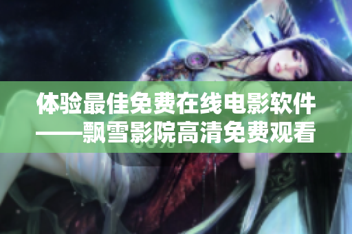 體驗最佳免費在線電影軟件——飄雪影院高清免費觀看