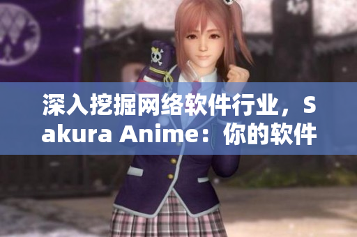 深入挖掘網(wǎng)絡(luò)軟件行業(yè)，Sakura Anime：你的軟件專業(yè)門戶。
