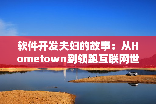 軟件開發(fā)夫婦的故事：從Hometown到領(lǐng)跑互聯(lián)網(wǎng)世界