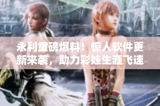永利重磅爆料！驚人軟件更新來襲，助力彩娃生涯飛速提升
