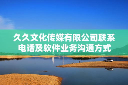 久久文化傳媒有限公司聯(lián)系電話及軟件業(yè)務溝通方式