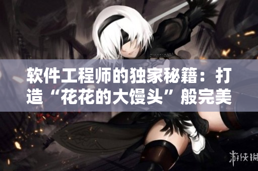 軟件工程師的獨(dú)家秘籍：打造“花花的大饅頭”般完美的程序設(shè)計(jì)技巧