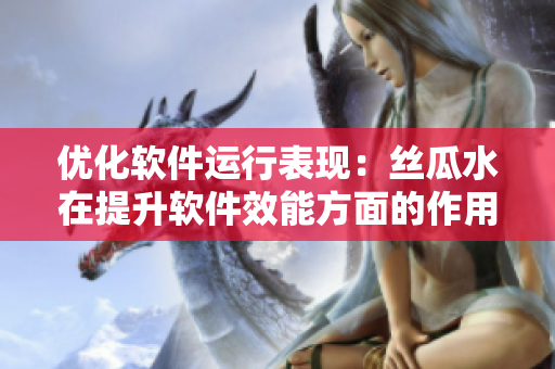 優(yōu)化軟件運行表現(xiàn)：絲瓜水在提升軟件效能方面的作用