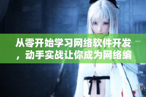 從零開始學(xué)習(xí)網(wǎng)絡(luò)軟件開發(fā)，動(dòng)手實(shí)戰(zhàn)讓你成為網(wǎng)絡(luò)編程高手！