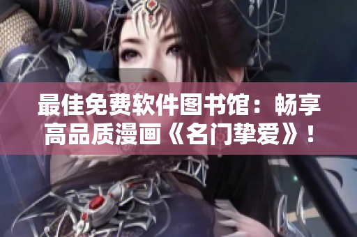 最佳免費軟件圖書館：暢享高品質(zhì)漫畫《名門摯愛》！