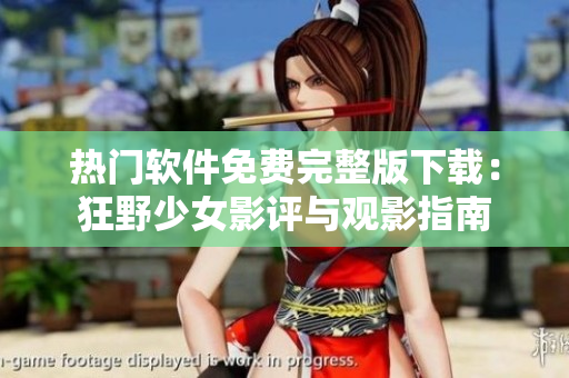 熱門軟件免費完整版下載：狂野少女影評與觀影指南
