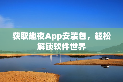 獲取趣夜App安裝包，輕松解鎖軟件世界