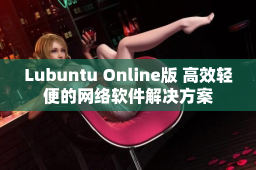Lubuntu Online版 高效輕便的網(wǎng)絡(luò)軟件解決方案