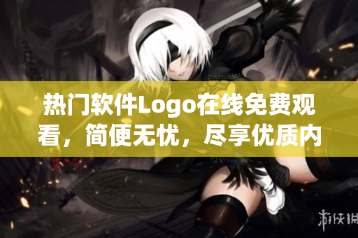 熱門軟件Logo在線免費(fèi)觀看，簡便無憂，盡享優(yōu)質(zhì)內(nèi)容