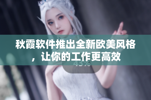 秋霞軟件推出全新歐美風(fēng)格，讓你的工作更高效