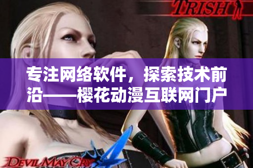 專注網絡軟件，探索技術前沿——櫻花動漫互聯網門戶網站