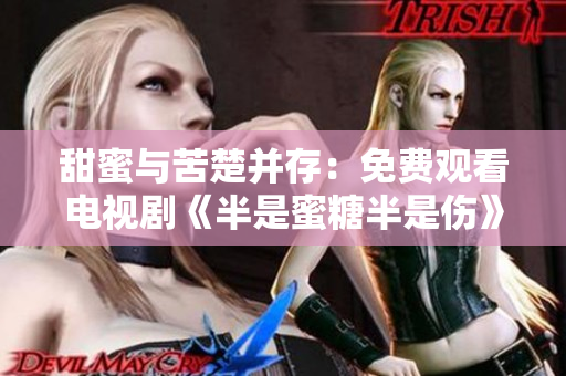 甜蜜與苦楚并存：免費(fèi)觀看電視劇《半是蜜糖半是傷》